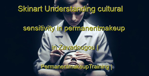 Skinart Understanding cultural sensitivity in permanentmakeup in Zavadougou | PermanentmakeupTraining | PermanentmakeupClasses | SkinartTraining-Côte d Ivoire